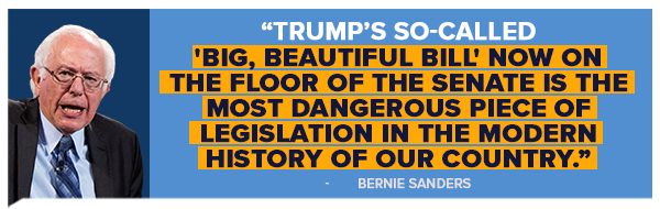 Trump's so-called 'Big, Beautiful Bill' now on the floor of the Senate is the most dangerous piece of legislation in the modern history of our country. - Bernie Sanders Trump's so-called 'Big, Beautiful Bill' now on the floor of the Senate is the most dangerous piece of legislation in the modern history of our country. - Bernie Sanders