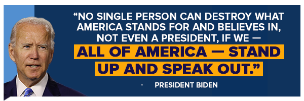 No single person can destroy what America stands for and believes in, not even a president, if we – all of America – stand up and speak out. - President Joe Biden