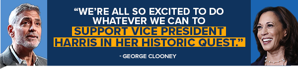 GEORGE CLOONEY: We're all so excited to do whatever we can to support Vice President Harris in her historic quest.