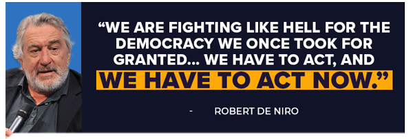 We are fighting like hell for the Deomcracy we once took for grandted... we have to act, and we have to act now. - Robert De Niro We are fighting like hell for the Deomcracy we once took for grandted... we have to act, and we have to act now. - Robert De Niro