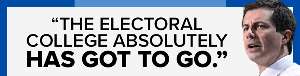 Secretary Pete Buttigieg: 'The Electoral College absolutely has got to go.' | Senator Bernie Sanders: 'Abolish the Electoral College'
