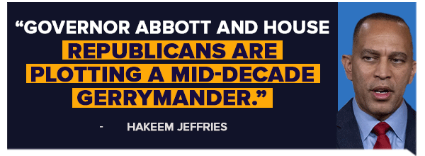 Governor Abbott and House Republicans are plotting a mid-decade gerrymander. - Hakeem Jeffries