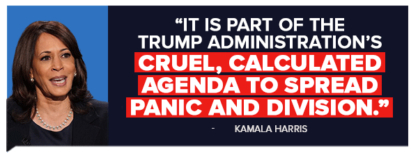 It is part of the Trump administration's cruel, calculated agenda to spread panic and division - Kamala Harris