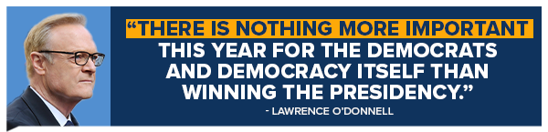 LARENCE O'DONNELL: There is nothing more important this year for the Democrats and democracy itself than winning the presidency.