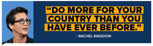 Do more for your country than you have ever before. - Rachel Maddow