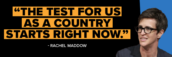 RACHEL MADDOW: The test for us as a country starts right now