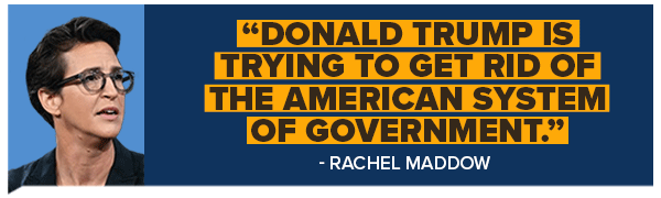 RACHEL MADDOW: Donald Trump is trying to get rid of the American system of government