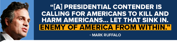 Mark Ruffalo: [A] Presidential contender is calling for Americans to kill and harm Americans… Let that sink in. Enemy of America from within.