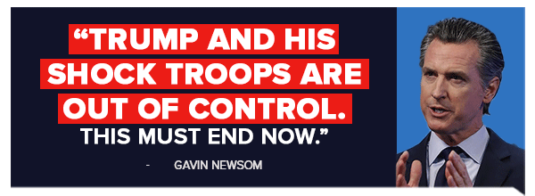 Trump and his shock troops are out of control. This must end now. - Gavin Newsom