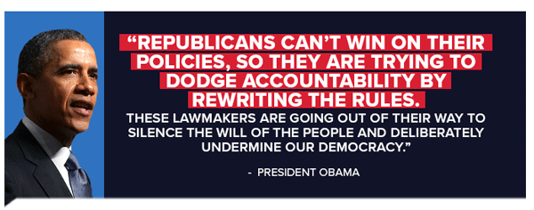 Obama: Republicans can't win on their policies, so they are trying to dodge accountability by rewriting the rules. These lawmakers are going out of their way to silence the will of the people and deliberately undermine our democracy.