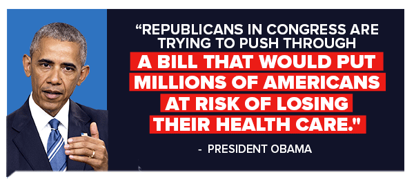 Republicans in Congress are trying to push through a bill that would put millions of Americans at risk of losing their health care. - Barack Obama