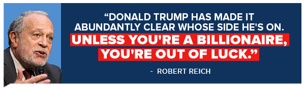 ROBERT REICH: Donald Trump has made it abundantly clear whose side he's on. Unless you're a billionaire, you're out of luck.