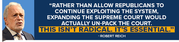 ROBERT REICH: Rather than allow Republicans to continue exploiting the system, expanding the Supreme Court would actually UN-pack the court. This isn't radical. It's essential.