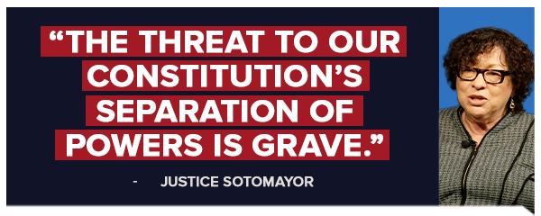 Sonia Sotomayor: The threat to our Constitution's Separation of Powers is grave. Sonia Sotomayor: The threat to our Constitution's Separation of Powers is grave.