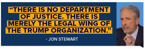 There is no department of justice. There is merely the legal wing of the Trump organization. -Jon Stewart There is no department of justice. There is merely the legal wing of the Trump organization. -Jon Stewart