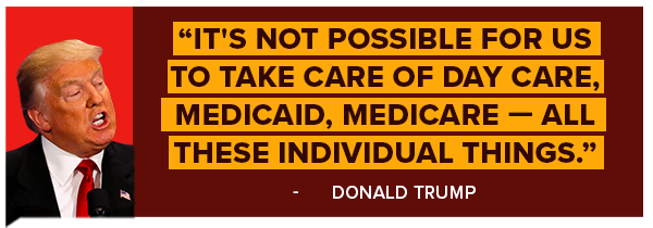It's not possible for us to take care of Day Care, Medicaid, Medicare - all of these individual things - Donald Trump