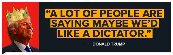 A Lot of People Are Saying Maybe We'd Like a Dictator -Donald Trump A Lot of People Are Saying Maybe We'd Like a Dictator -Donald Trump
