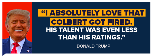 Donald Trump: I absolutely love that Colbert got fired. His talent was even less than his ratings.