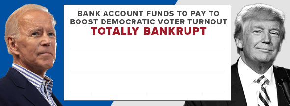 Bank account funds to pay to boost Democratic Voter Turnout: TOTALLY BANKRUPT