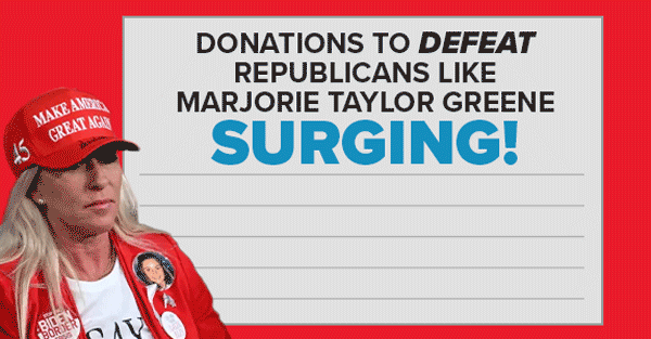 DONATIONS TO DEFEAT MARJORIE TAYLOR GREENE SURGING