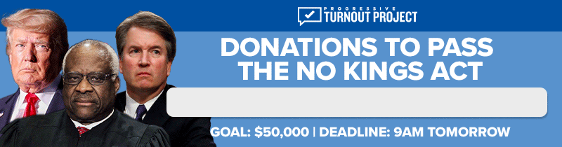 DONATIONS TO PASS THE NO KINGS ACT GOAL: $50,000 | DEADLINE: 9AM TOMORROW