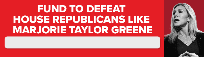 FUND TO DEFEAT HOUSE REPUBLICANS LIKE MARJORIE TAYLOR GREENE