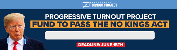 PROGRESSIVE TURNOUT PROJECT FUND TO PASS THE NO KINGS ACT, DEADLINE: JUNE 15TH