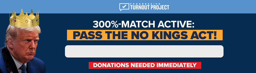 300%-MATCH ACTIVE: PASS THE NO KINGS ACT!, Thermometer filling up halfway, DONATIONS NEEDED IMMEDIATELY, Image of Trump w/ crown falling off his head