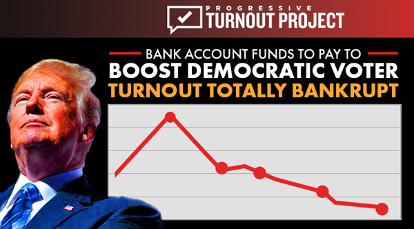 Progressive Turnout Project's bank account funds to pay to boost democratic voter turnout totally bankrupt.