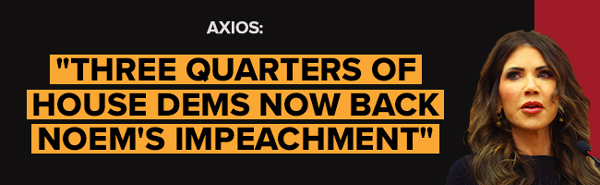 Axios: Three quarters of House Dems now back Noem's impeachment
