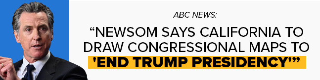 ABC News: Newsom says California to draw congressional maps to END TRUMP PRESIDENCY
