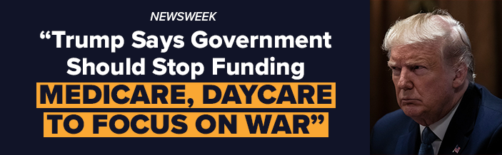 Trump Says Government Should Stop Funding Medicare, Daycare To Focus on War - Newsweek w/ pic of Trump