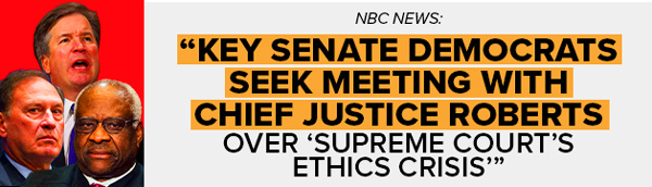 NBC NEWS: Key Senate Democrats seek meeting with Chief Justice Roberts over 'Supreme Court's ethics crisis