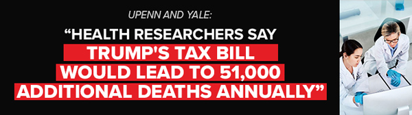 Health Researchers say Trump's tax bill would lead to 51,000 additional deaths annually - UPenn and Yale