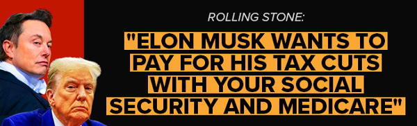 Rolling Stone: 'Elon Musk Wants to Pay for His Tax Cuts With Your Social Security and Medicare'