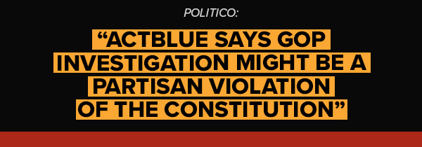 Politico: ActBlue says GOP investigation might be a partisan violation of the Constitution