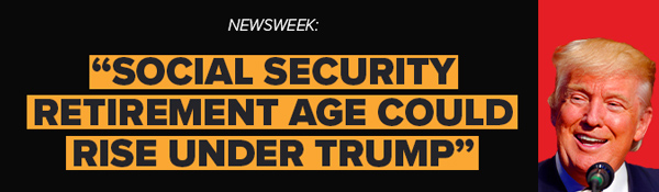 Newsweek: Social Security Retirement Age Could Rise Under Trump Newsweek: Social Security Retirement Age Could Rise Under Trump