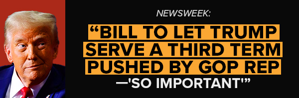 NEWSWEEK: Bill To Let Trump Serve a Third Term Pushed by GOP Rep—'So Important