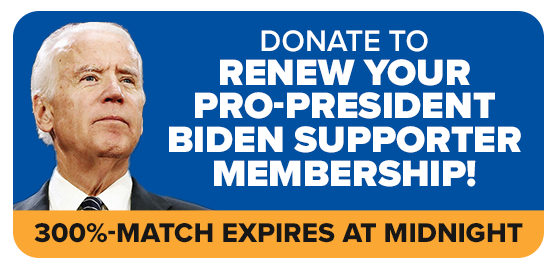 DONATE TO RENEW YOUR PRO-PRESIDENT BIDEN SUPPORTER MEMBERSHIP! -- 300%-MATCH EXPIRES AT MIDNIGHT