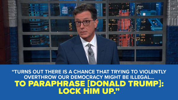 Turns out there is a chance that trying to violently overthrow our democracy might me illegal... to paraphrase [Donald Trump], lock him up - Stephen Colbert