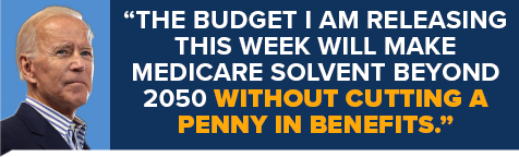 President Biden: "The budget I am releasing this week will make Medicare solvent beyond 2050 without cutting a penny in benefits."