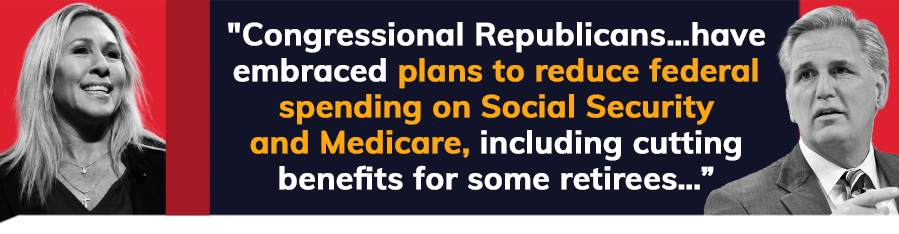 Congressional Republicans… have embraced plans to reduce federal spending on Social Security and Medicare, including cutting benefits for some retirees…