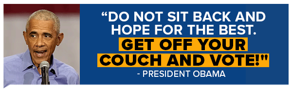 BARACK OBAMA: Do not sit back and hope for the best. Get off your couch and vote!