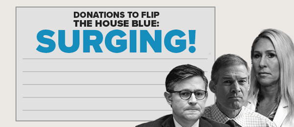 DONATIONS TO FLIP THE HOUSE BLUE: SURGING!