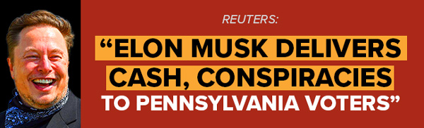 REUTERS: Elon Musk delivers cash, conspiracies to Pennsylvania voters